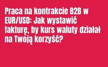 Obraz do artykułu: Praca na kontrakcie B2B w EUR/USD: Jak wystawić fakturę, by kurs waluty działał na Twoją korzyść?